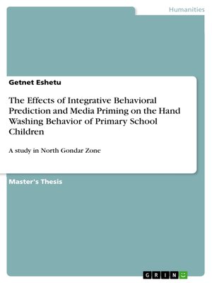 cover image of The Effects of Integrative Behavioral Prediction and Media Priming on the Hand Washing Behavior of Primary School Children